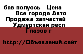  Baw бав полуось › Цена ­ 1 800 - Все города Авто » Продажа запчастей   . Удмуртская респ.,Глазов г.